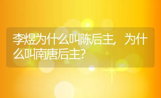 李煜为什么叫陈后主,为什么叫南唐后主？ | 养殖常见问题