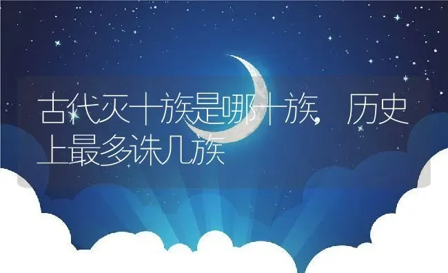 古代灭十族是哪十族,历史上最多诛几族 | 养殖常见问题