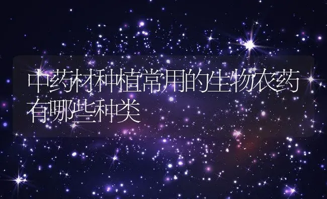中药材种植常用的生物农药有哪些种类 | 养殖常见问题