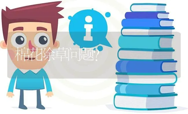棉花除草问题? | 养殖问题解答