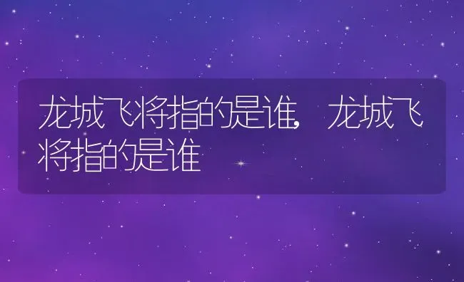 龙城飞将指的是谁,龙城飞将指的是谁 | 养殖常见问题