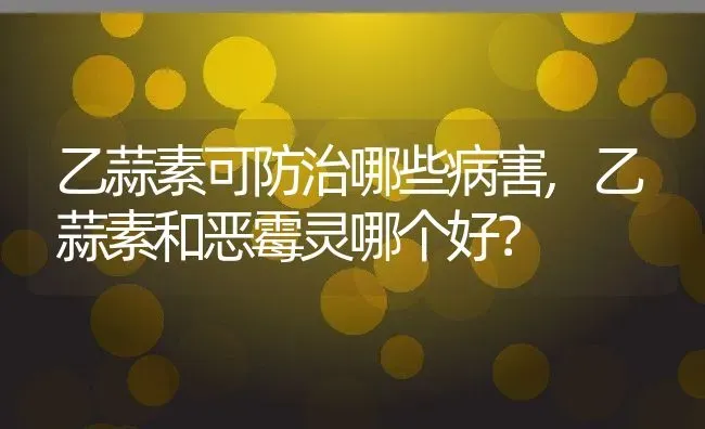 乙蒜素可防治哪些病害,乙蒜素和恶霉灵哪个好？ | 养殖常见问题