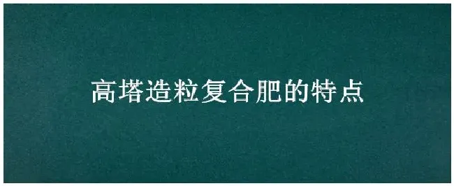 高塔造粒复合肥的特点 | 农业问题