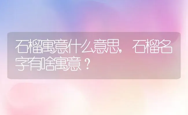 石榴寓意什么意思,石榴名字有啥寓意？ | 养殖常见问题