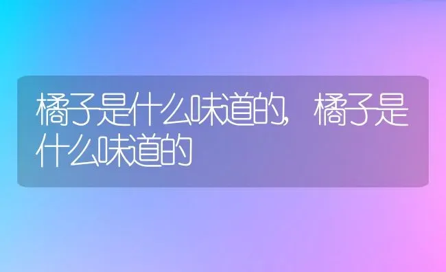 橘子是什么味道的,橘子是什么味道的 | 养殖常见问题