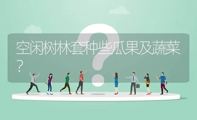 空闲树林套种些瓜果及蔬菜? | 养殖问题解答