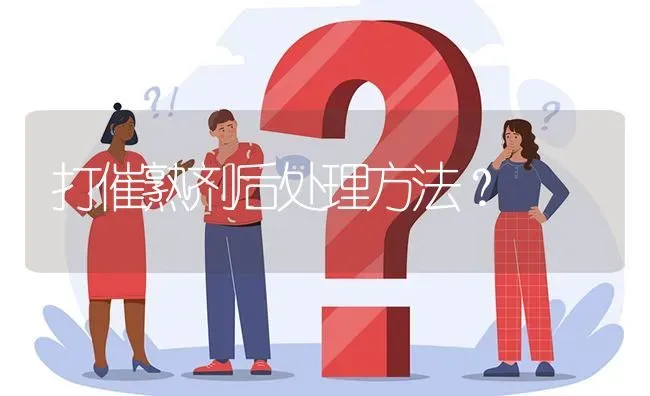 打催熟剂后处理方法? | 养殖问题解答