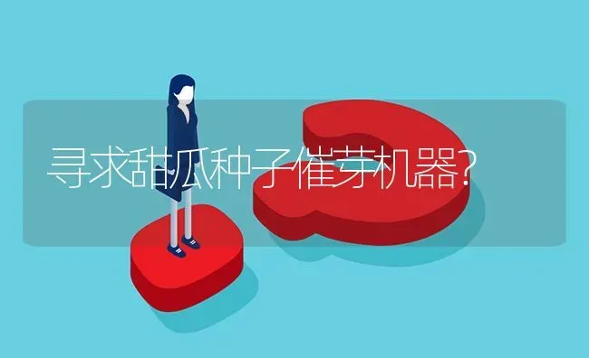 寻求甜瓜种子催芽机器? | 养殖问题解答