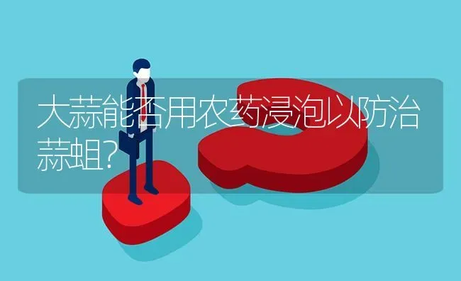 大蒜能否用农药浸泡以防治蒜蛆? | 养殖问题解答