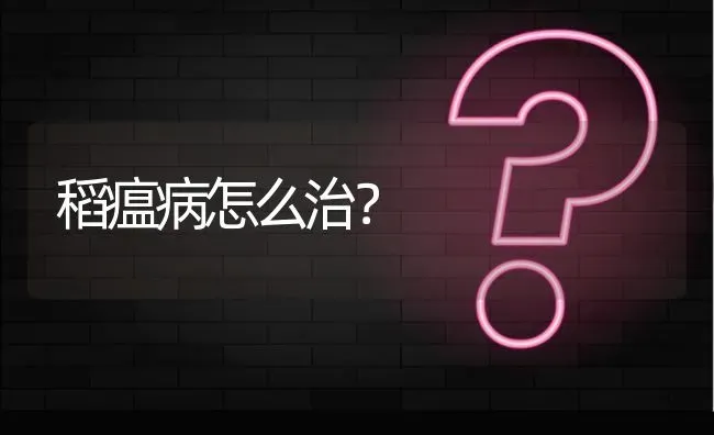稻瘟病怎么治? | 养殖问题解答