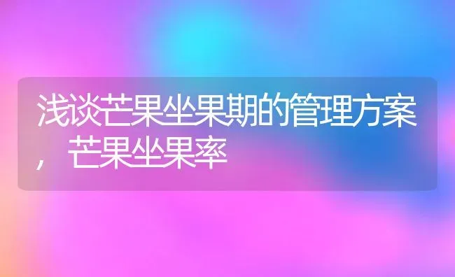 浅谈芒果坐果期的管理方案,芒果坐果率 | 养殖常见问题