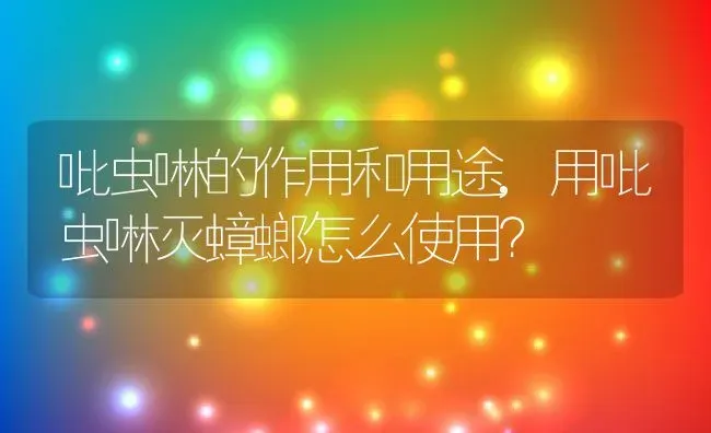 吡虫啉的作用和用途,用吡虫啉灭蟑螂怎么使用？ | 养殖常见问题