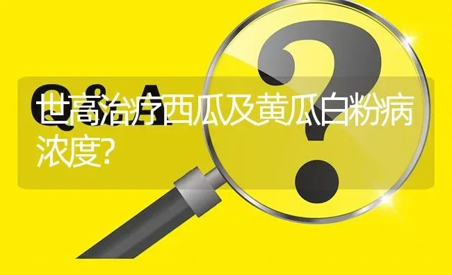 世高治疗西瓜及黄瓜白粉病浓度? | 养殖问题解答