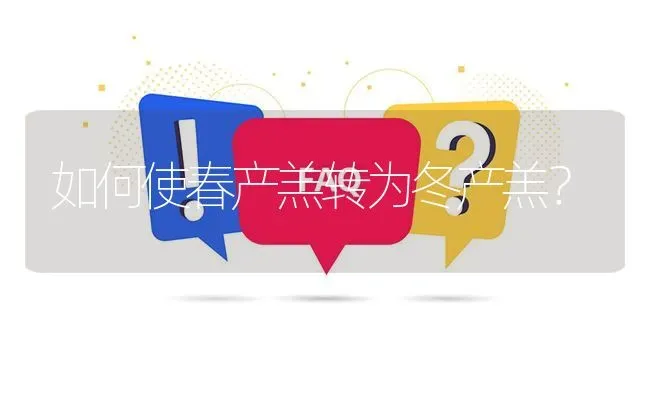 如何使春产羔转为冬产羔? | 养殖问题解答