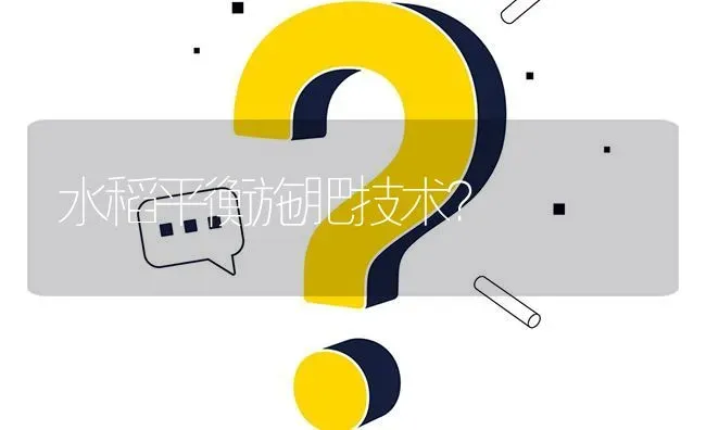 水稻平衡施肥技术? | 养殖问题解答