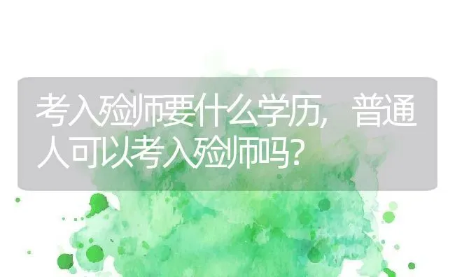 考入殓师要什么学历,普通人可以考入殓师吗？ | 养殖常见问题