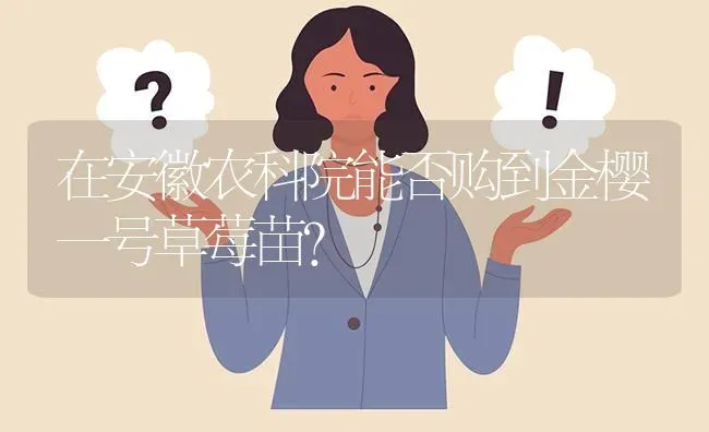 在安徽农科院能否购到金樱一号草莓苗? | 养殖问题解答