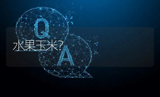 水果玉米? | 养殖问题解答