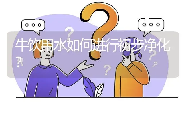 牛饮用水如何进行初步净化? | 养殖问题解答