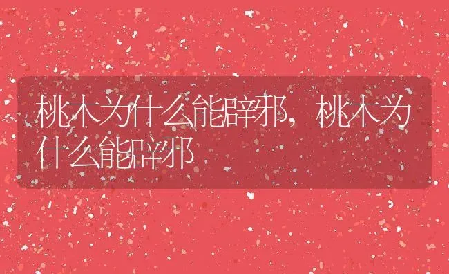 桃木为什么能辟邪,桃木为什么能辟邪 | 养殖常见问题