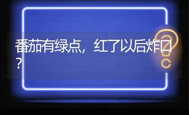 番茄有绿点,红了以后炸口? | 养殖问题解答