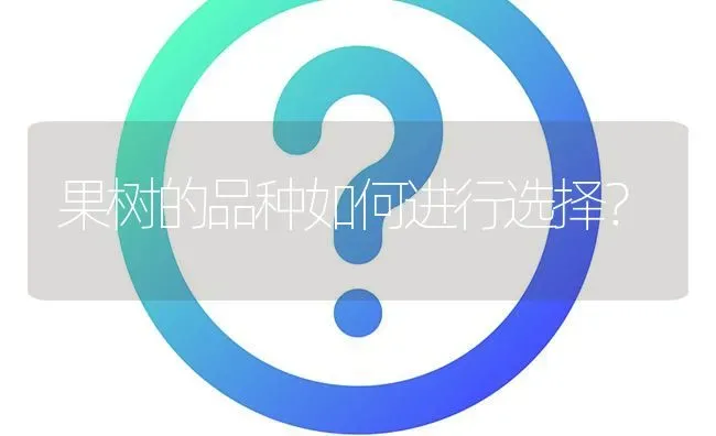 果树的品种如何进行选择? | 养殖问题解答