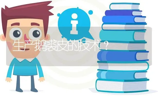 生产鹅裘皮的技术? | 养殖问题解答