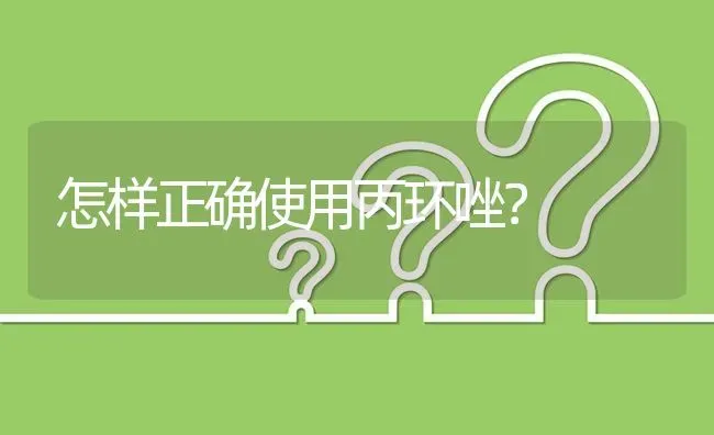 怎样正确使用丙环唑? | 养殖问题解答