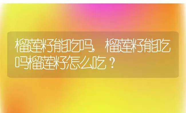 榴莲籽能吃吗,榴莲籽能吃吗榴莲籽怎么吃？ | 养殖常见问题