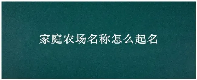 家庭农场名称怎么起名 | 生活常识