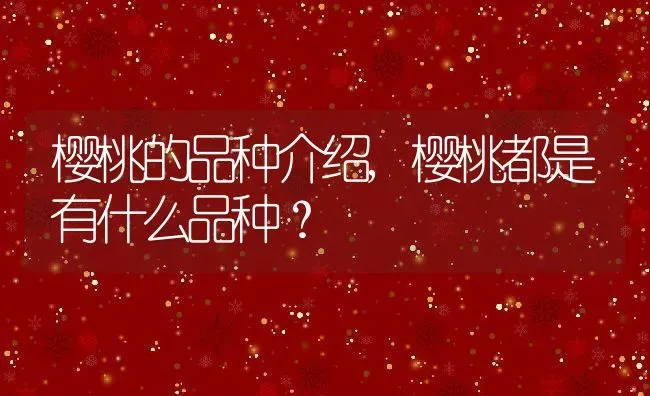 樱桃的品种介绍,樱桃都是有什么品种？ | 养殖常见问题