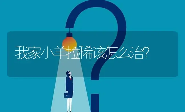 我家小羊拉稀该怎么治? | 养殖问题解答