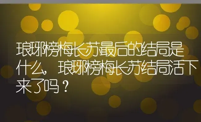 琅琊榜梅长苏最后的结局是什么,琅琊榜梅长苏结局活下来了吗？ | 养殖常见问题