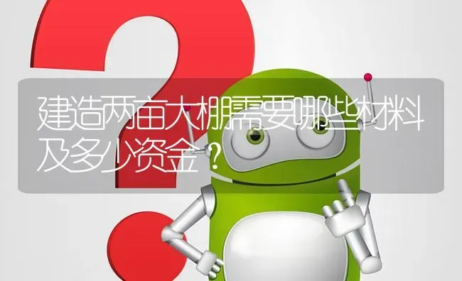 建造两亩大棚需要哪些材料及多少资金? | 养殖问题解答