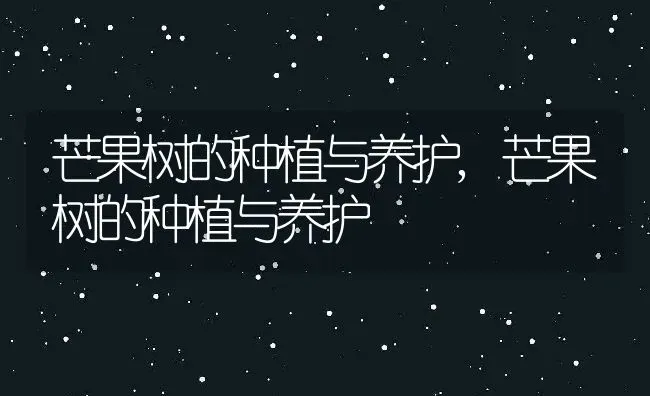 芒果树的种植与养护,芒果树的种植与养护 | 养殖常见问题