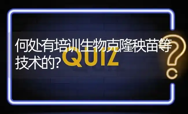 何处有培训生物克隆秧苗等技术的? | 养殖问题解答