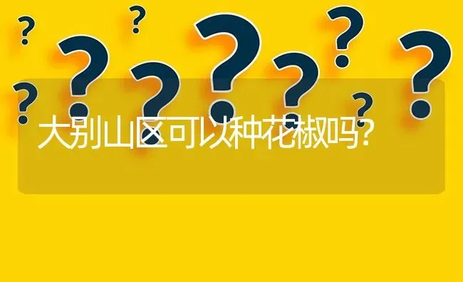 大别山区可以种花椒吗? | 养殖问题解答