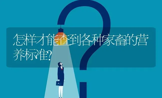 怎样才能查到各种家畜的营养标准? | 养殖问题解答