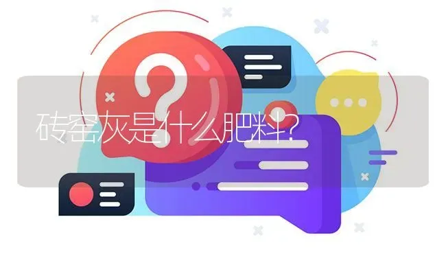 砖窑灰是什么肥料? | 养殖问题解答