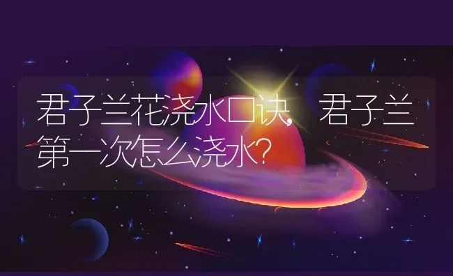 君子兰花浇水口诀,君子兰第一次怎么浇水？ | 养殖常见问题