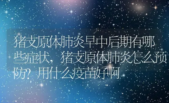 猪支原体肺炎早中后期有哪些症状,猪支原体肺炎怎么预防?用什么疫苗好啊 | 养殖常见问题