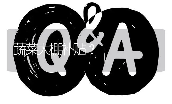 蔬菜大棚补贴? | 养殖问题解答