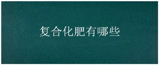 复合化肥有哪些 | 科普知识