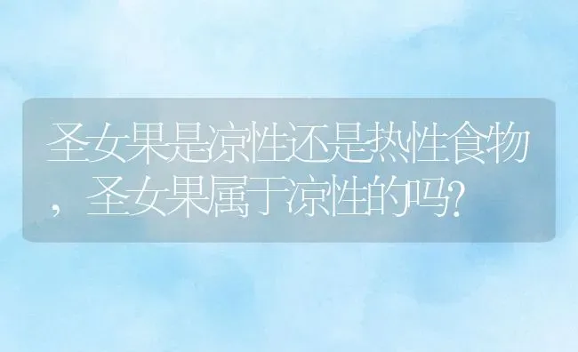 圣女果是凉性还是热性食物,圣女果属于凉性的吗？ | 养殖常见问题