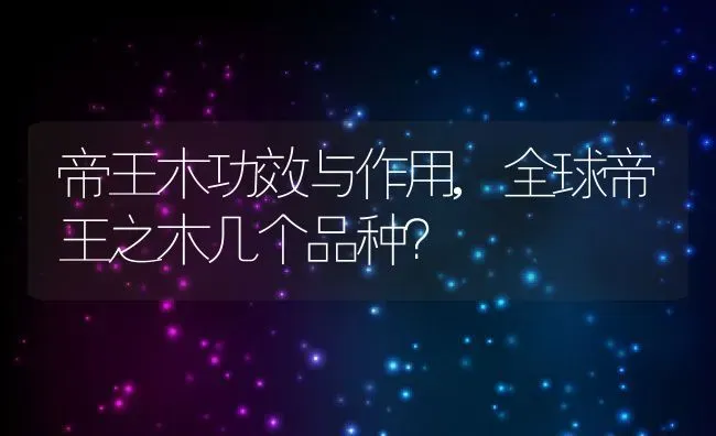 帝王木功效与作用,全球帝王之木几个品种？ | 养殖常见问题