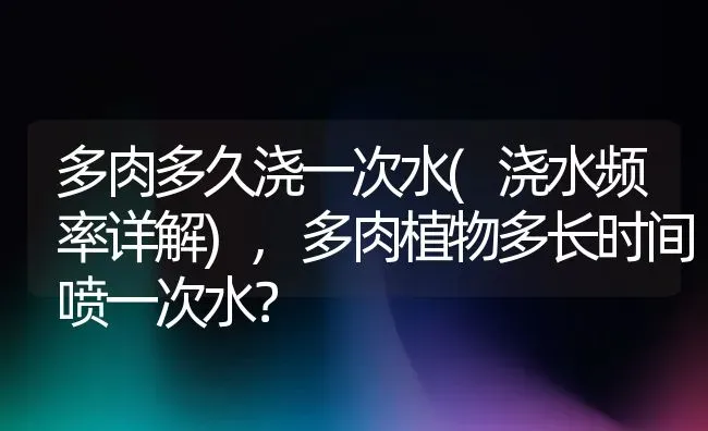 多肉多久浇一次水(浇水频率详解),多肉植物多长时间喷一次水？ | 养殖常见问题