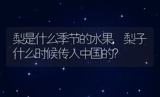 梨是什么季节的水果,梨子什么时候传入中国的？ | 养殖常见问题