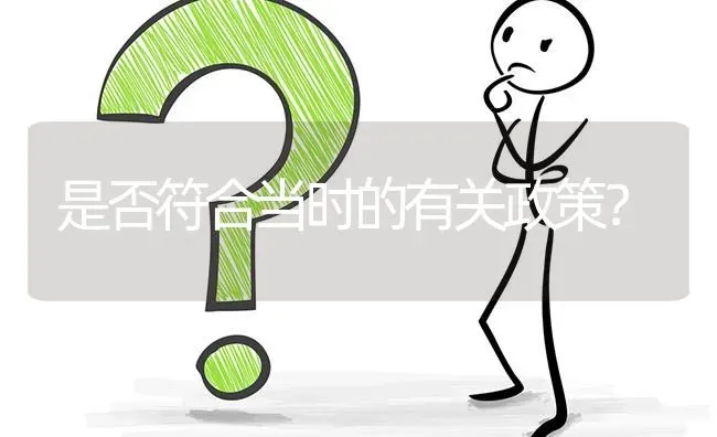 是否符合当时的有关政策? | 养殖问题解答