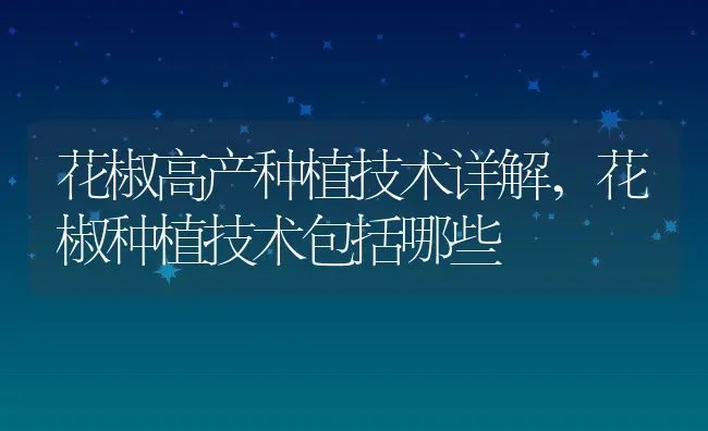 花椒高产种植技术详解,花椒种植技术包括哪些 | 养殖常见问题