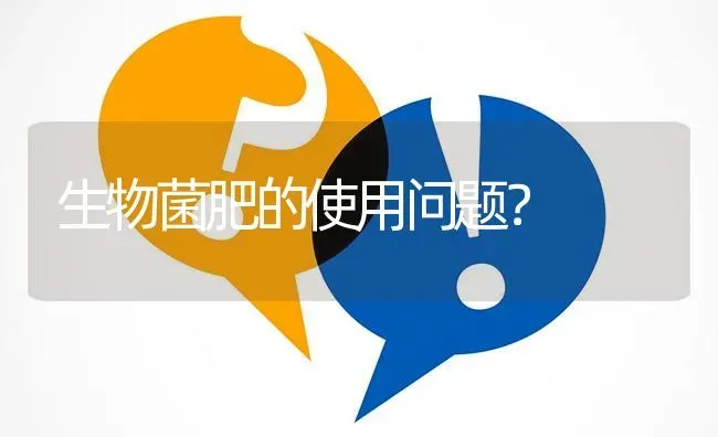 生物菌肥的使用问题? | 养殖问题解答